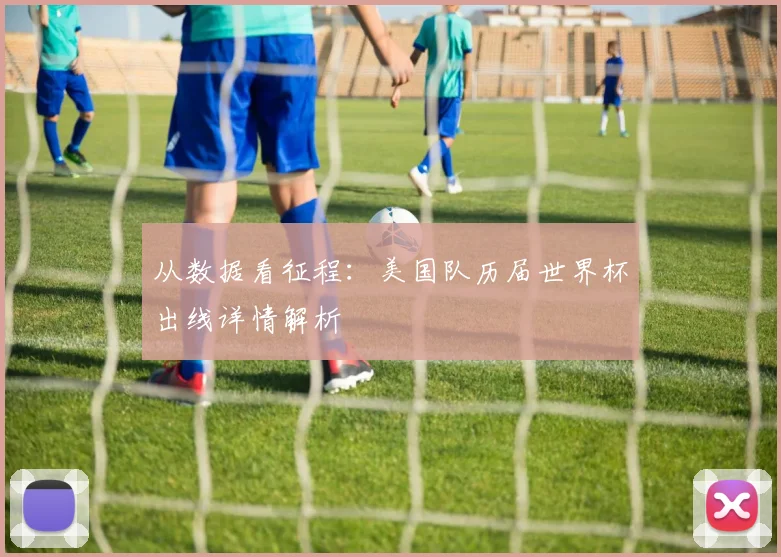 从数据看征程：美国队历届世界杯出线详情解析