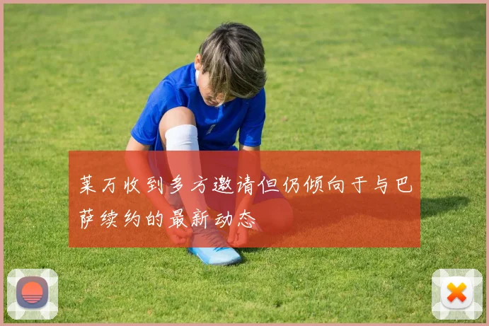 莱万收到多方邀请但仍倾向于与巴萨续约的最新动态