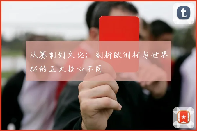 从赛制到文化：剖析欧洲杯与世界杯的五大核心不同